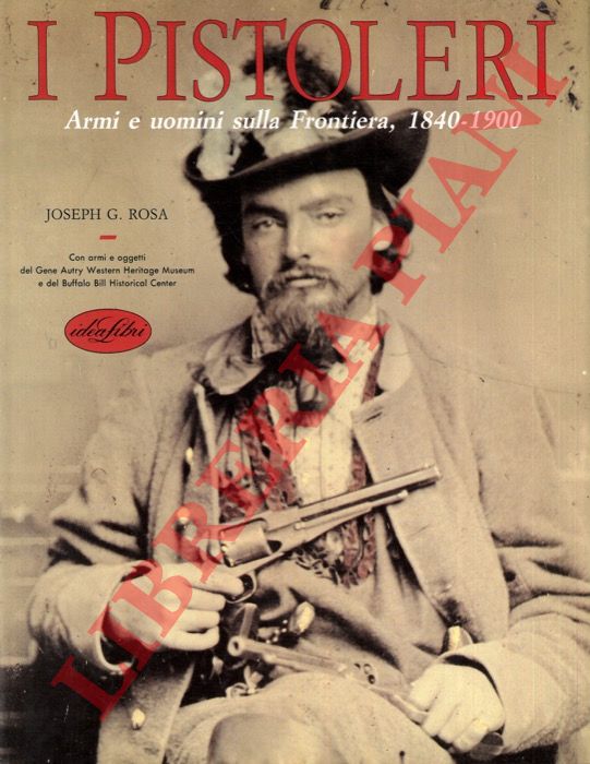 ROSA Joseph G. - - I pistoleri. Armi e uomini sulla Frontiera, 1840-1900.
