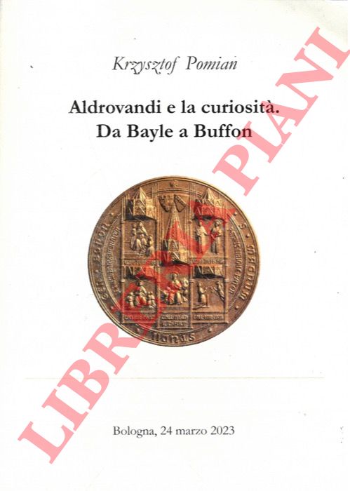 POMIAN Krzysztof - - Aldrovandi e la curiosit. Da Bayle a Buffon.