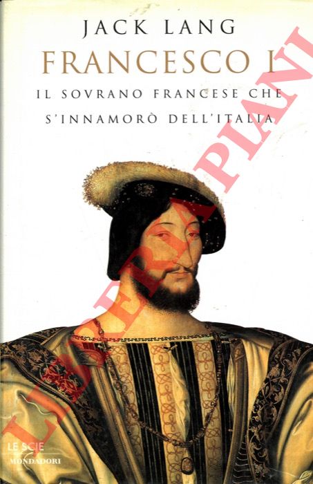 LANG Jack - - Francesco I. Il sovrano francese che s'innamor dell'Italia.