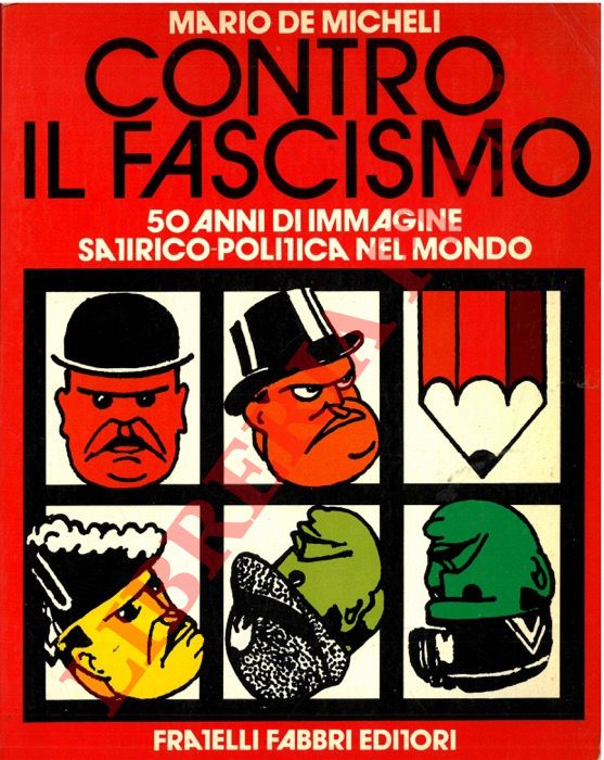DE MICHELI Mario - - Contro il fascismo. 50 anni di immagine satirico-politica nel mondo.
