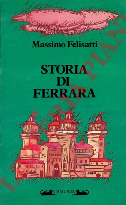 FELISATTI Massimo - - Storia di Ferrara. Terra d'acqua e di cielo.