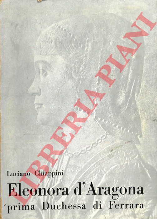 CHIAPPINI Luciano - - Eleonora d'Aragona prima Duchessa di Ferrara.