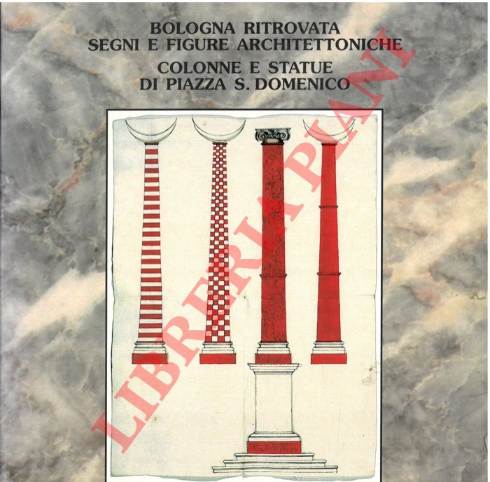 (SCANNAVINI Roberto - MASOTTI Carla) - - Bologna ritrovata. Segni e figure architettoniche: colonne e statue di piazza S. Domenico.