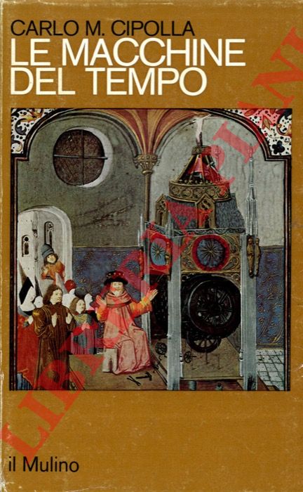 CIPOLLA Carlo M. - - Le macchine del tempo (l'orologio e la societ 1300-1700).