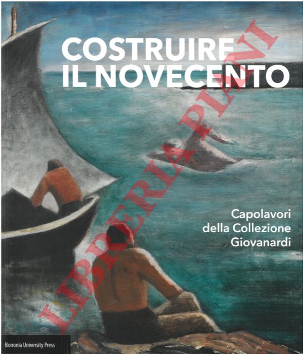 (EVANGELISTI Silvia) - - Costruire il Novecento. Capolavori della Collezione Giovanardi.
