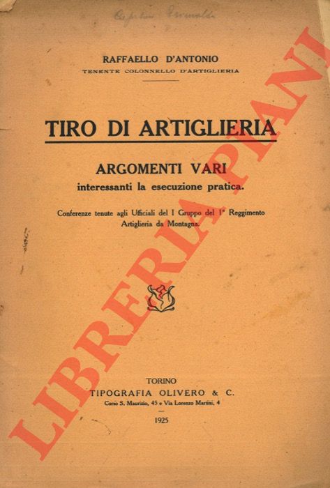 D'ANTONI Raffaello - - Tiro di artiglieria. Argomenti vari interessanti la esecuzione pratica. Conferenze tenute dagli Ufficiali del I Gruppo del 1 Reggimento Artiglieria da Montagna.