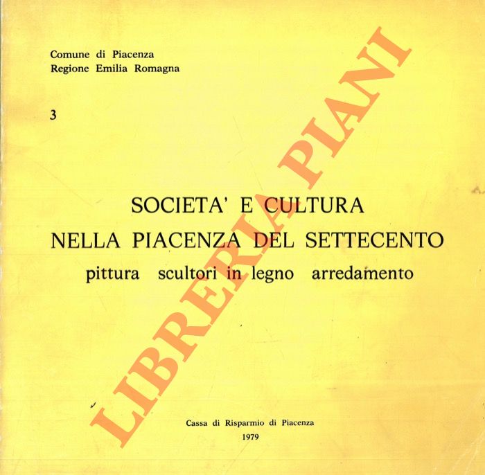 ARISI Ferdinando - ARISI RICCARDI Raffaella - BANDERA Luisa - - Societ e cultura nella Piacenza del Settecento. Pittura, scultori in legno, arredamento.