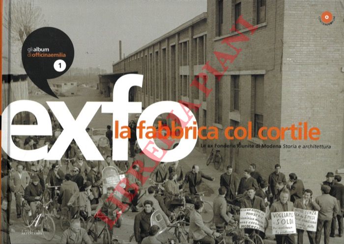 - - EXFO. La fabbrica col cortile. Le ex Fonderie Riunite di Modena. Storia e architettura. - The Factory With a Courtyard. History and Architecture of Modena's Former Fonderie Riunite.
