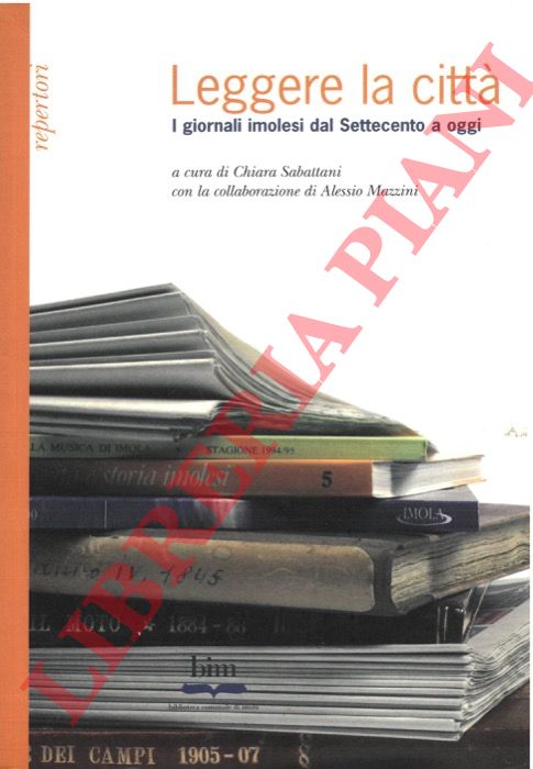(SABATTANI Chiara) - - Leggere la citt. I giornali imolesi dal Settecento a oggi.