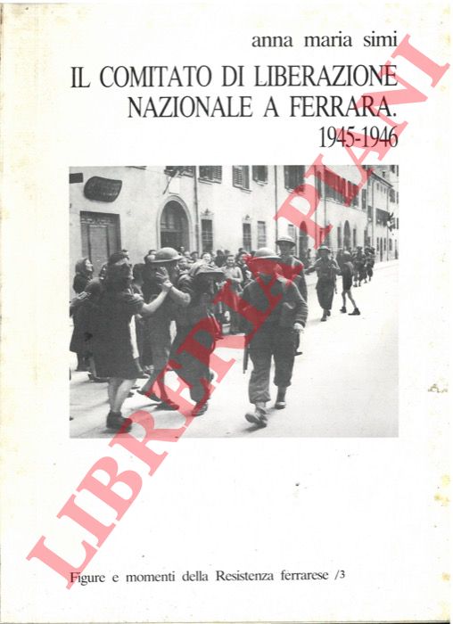 SIMI Anna Maria - - Il Comitato di Liberazione Nazionale a Ferrara. 1945-1946.