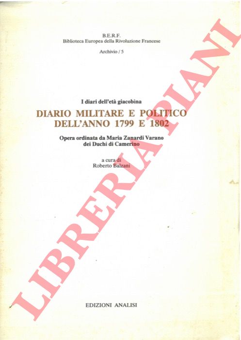 (BALZANI Roberto) - - I diari dell'et giacobina. Diario militare e politico dell'anno 1799 e 1802. Opera ordinata da Maria Zanardi Varano dei Duchi di Camerino.