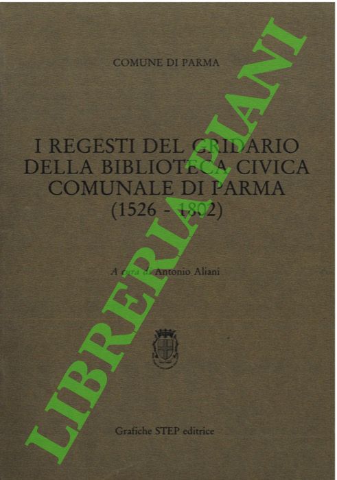 (ALIANI Antonio) - - I regesti del gridario della Biblioteca civica comunale di Parma. (1526-1802).