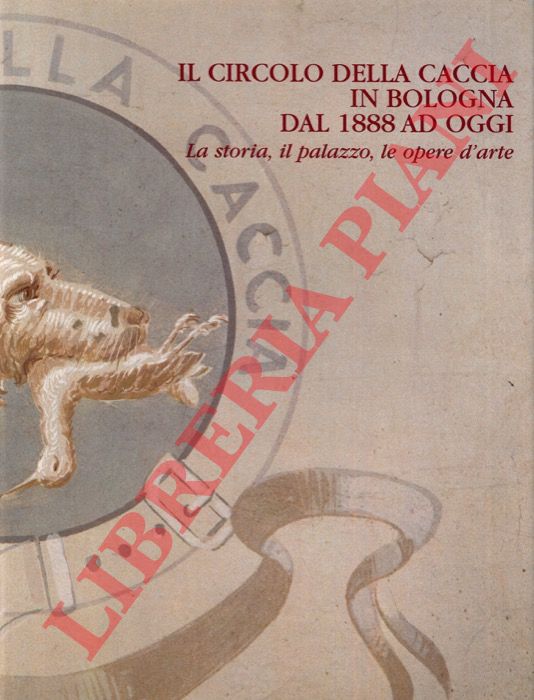 (ROVERSI Giancarlo) - - Il circolo della caccia in Bologna dal 1888 ad oggi. La storia, il palazzo, le opere d'arte.