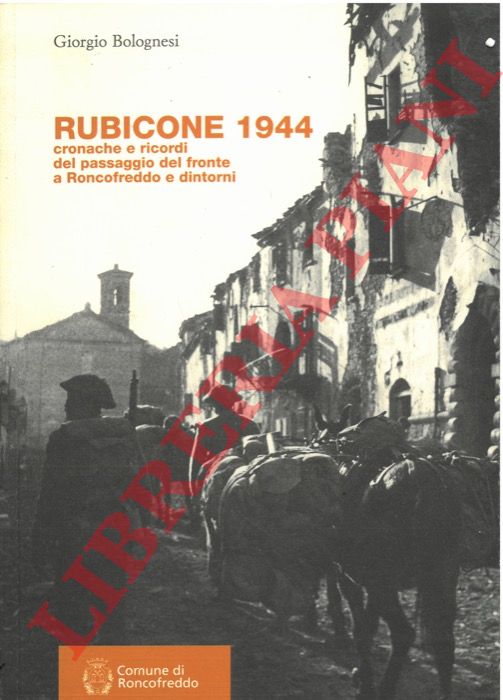 BOLOGNESI Giorgio - - Rubicone 1944. Cronache e ricordi del passaggio del fronte a Roncofreddo e dintorni.