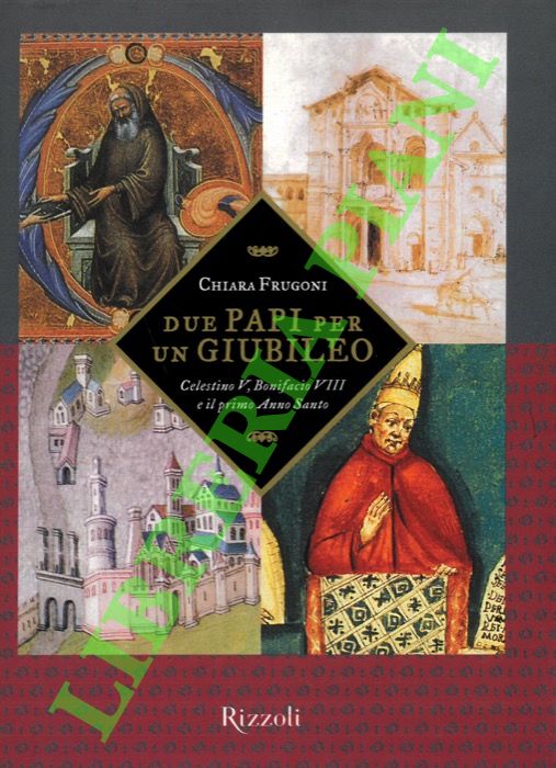 FRUGONI Chiara - - Due papi per un Giubileo. Celestino V, Bonifacio VIII e il primo Anno Santo.