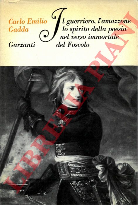 GADDA Carlo Emilio - - Il guerriero, l'amazzone lo spirito della poesia nel verso immortale del Foscolo. Conversazione a tre voci.