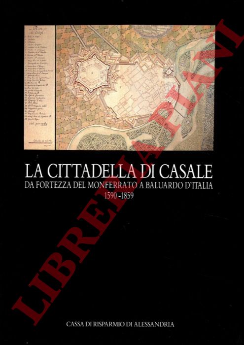 (MAROTTA Anna) - - La Cittadella di Casale. Da fortezza del Monferrato a baluardo d'Italia. 1590-1859.