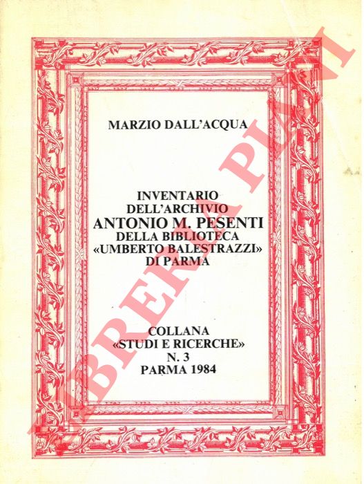 DALL'ACQUA Marzio - - Inventario dell'Archivio Antonio M. Pesenti della biblioteca 'Umberto Balestrazzi' di Parma.