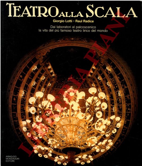 LOTTI Giorgio - RADICE Raul - - Teatro alla Scala. Dai laboratori al palcoscenico la vita del pi famoso teatro lirico del mondo.