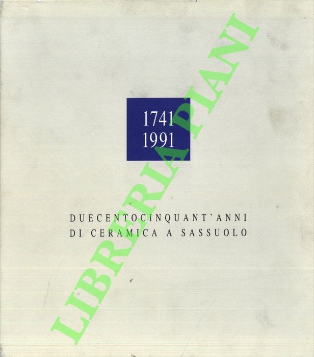 AA.VV - - 1741 1991. Duecentocinquant'anni di ceramica a Sassuolo. Vol. 1: Dalla manifattura alla fabbrica