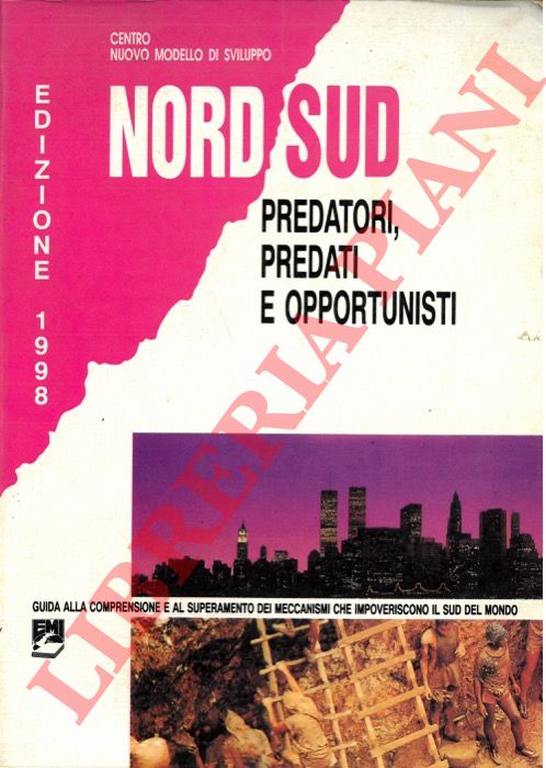- - Nord Sud. Predatori, predati e opportunisti. Guida alla comprensione e al superamento dei meccanismi che impoveriscono il Sud del mondo.