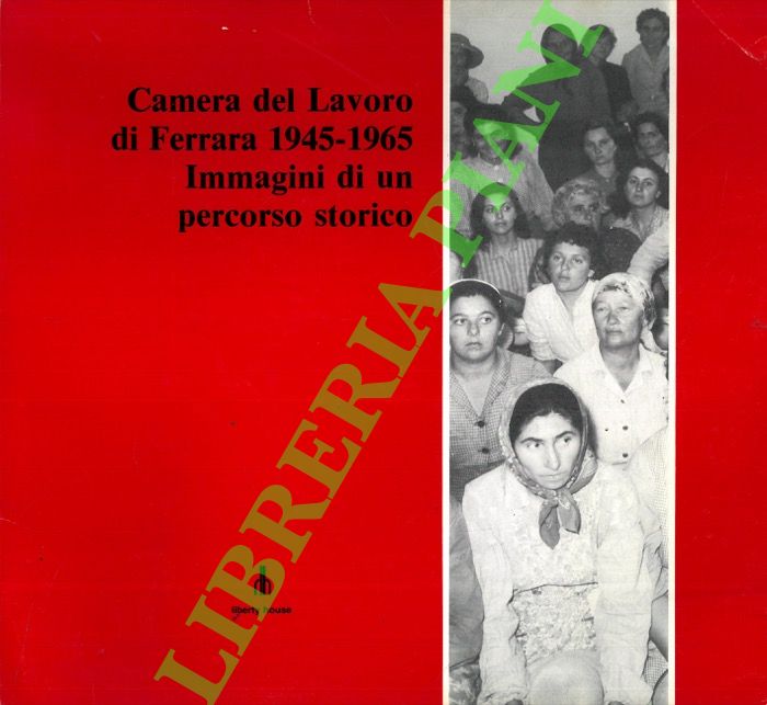 (QUARZI Anna Maria - VECCHIATTINI Valentina) - - Camera del Lavoro di Ferrara 1945-1965. Immagini di un percorso storico.