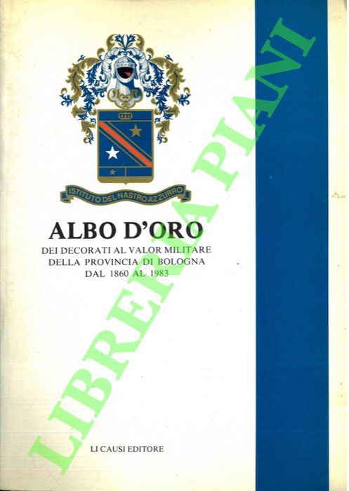Ist. del Nastro Azzurro - - Albo d'oro dei decorati al valor militare della provincia di Bologna dal 1860 al 1983. Vol. I.