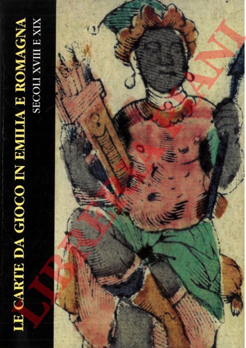 (ALLIGO P. - CRIPPA G. - MILANO A.) - - Le carte da gioco in Emilia e Romagna. Secoli XVIII e XIX secolo.