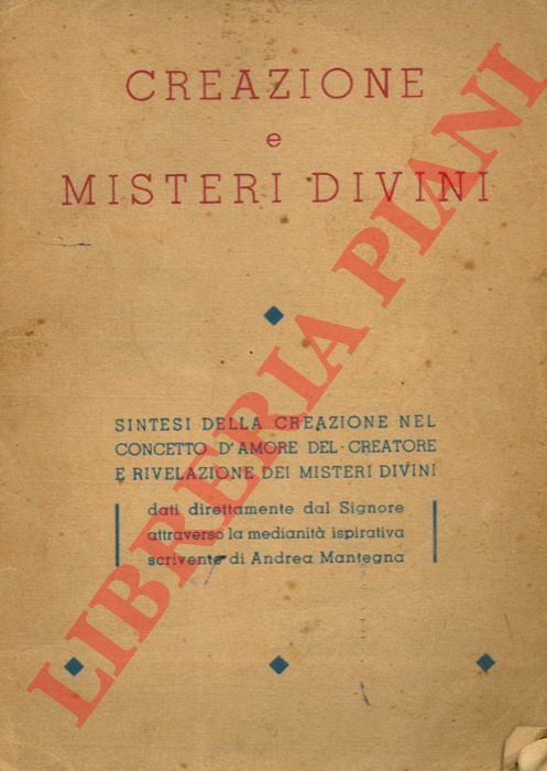 - - Creazione e misteri divini. Sintesi della creazione nel concetto d'amore del Creatore e Rivelazione dei Misteri Divini dati direttamente dal Signore attraverso la medianit ispirativa scrivente di Andrea Mantegna.