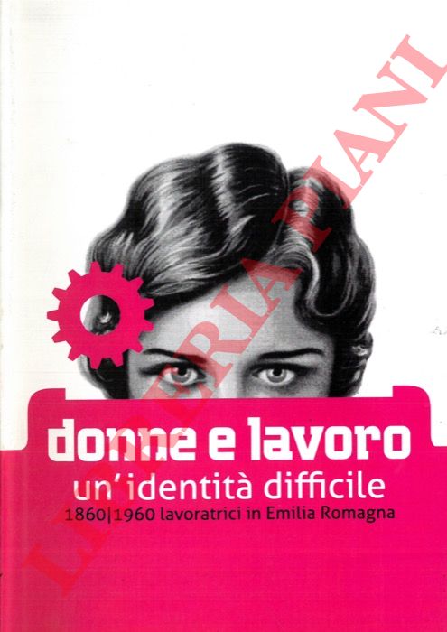 (ROPA Rossella - VENTUROLI Cinzia) - - Donne e lavoro. Un'identit difficile. 1860/1960 lavoratrici in Emilia Romagna.