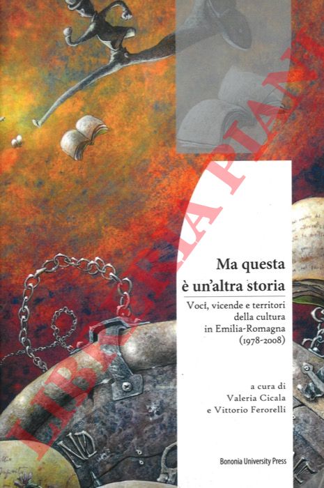 (CICALA Valeria - FERORELLI Vittorio) - - Ma questa  un'altra storia. Voci, vicende e territori della cultura in Emilia-Romagna (1978-2008).