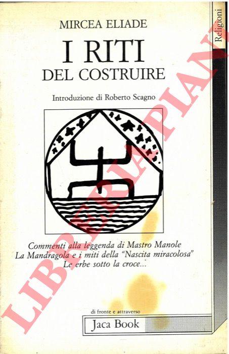 ELIADE Mircea - - I riti del costruire. Commenti alla Leggenda di Mastro Manole, La Mandragola e i miti della 'Nascita miracolosa', Le erbe sotto la Croce...