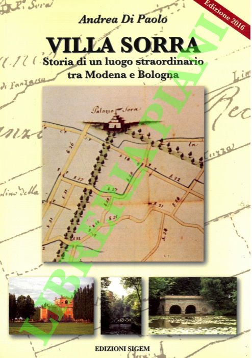 DI PAOLO Andrea - - Villa Sorra. Storia di un luogo straordinario tra Modena e Bologna.