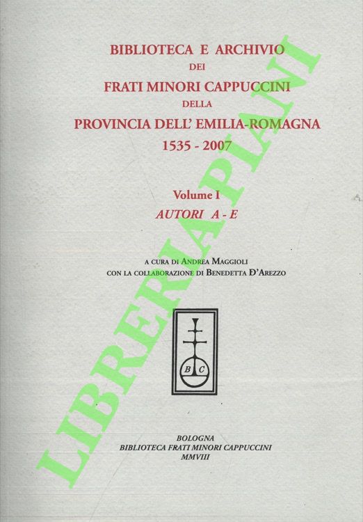 (MAGGIOLI Andrea - D'AREZZO Benedetta) - - Biblioteca e archivio dei Frati Minori Cappuccini della provincia dell'Emilia Romagna. 1535-2007. Volume I: autori A - E.