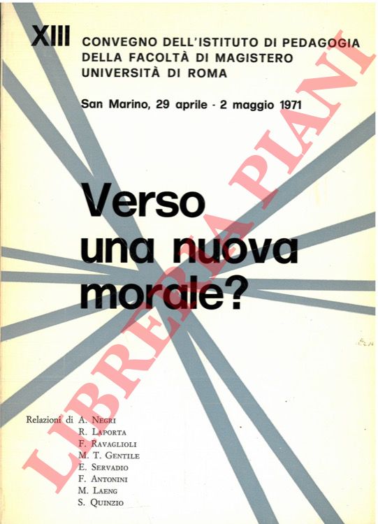 NEGRI A. - LAPORTA R. - RAVAGLIOLI F. - GENTILE M. T. - SERVADIO E. - ANTONINI F. - LAENG M. - QUINZIO S. - - Verso una nuova morale? XIII Convegno dell'Istituto di Pedagogia della Facolt di Magistero Universit di Roma.