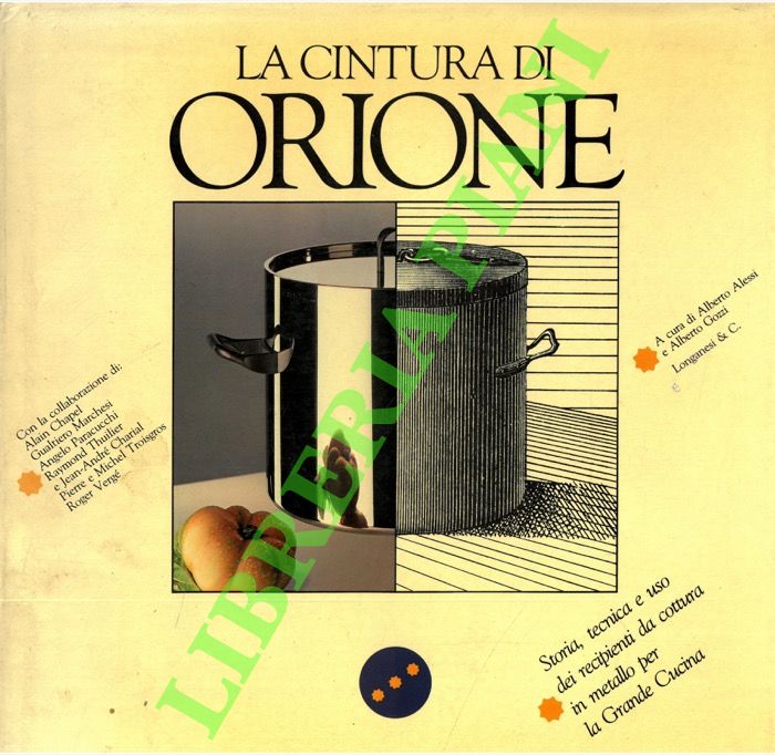 (ALESSI Alberto - GOZZI Alberto) - - La cintura di Orione. Storia, tecnica e uso dei recipienti da cottura in metallo per la grande cucina.