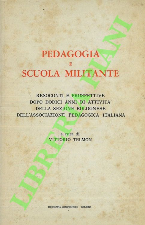 TELMON Vittorio - - Pedagogia e scuola militante. Resoconti e prospettive dopo dodici anni di attivit della sezione bolognese dell'Associazione Pedagogica Italiana.