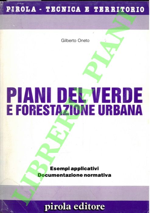 ONETO Gilberto - - Piani del verde e forestazione urbana. Esempi applicativi, documentazione normativa.