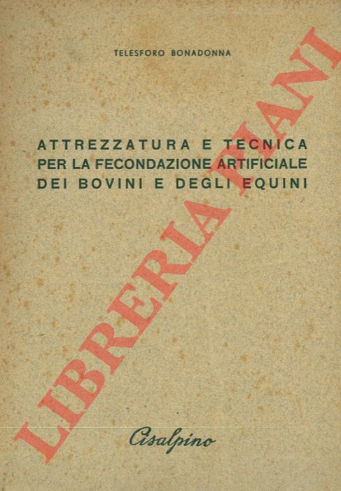 BONADONNA Telesforo - - Attrezzatura e tecnica per la fecondazione artificiale dei bovini e degli equini. (Esposizione sintetica per uso pratico).