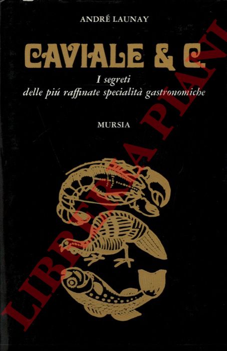 LAUNAY Andr - - Caviale & C. I segreti delle pi raffinate specialit gastronomiche.