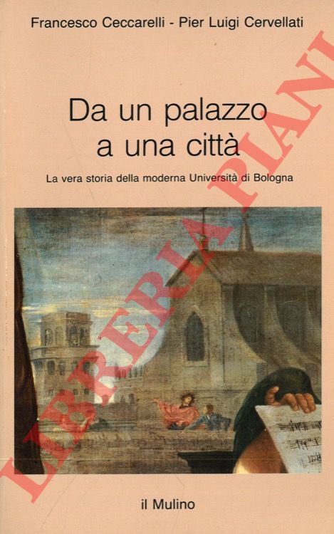 CECCARELLI Francesco - CERVELLATI Pier Luigi - - Da un palazzo a una citt. La vera storia della moderna Universit di Bologna.
