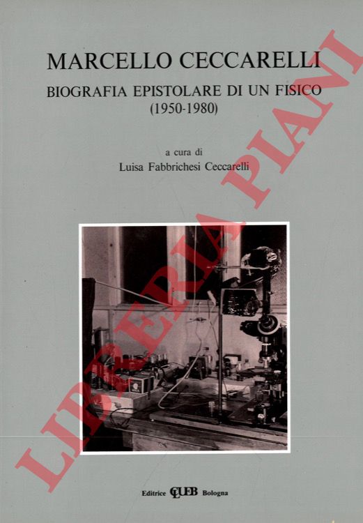(FABBRICHESI CECCARELLI Luisa) - - Marcello Ceccarelli. Biografia epistolare di un fisico. (1950-1980).