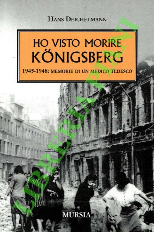 DEICHELMANN Hans - - Ho visto morire Knigsberg. 1945-1948: memorie di un medico tedesco.