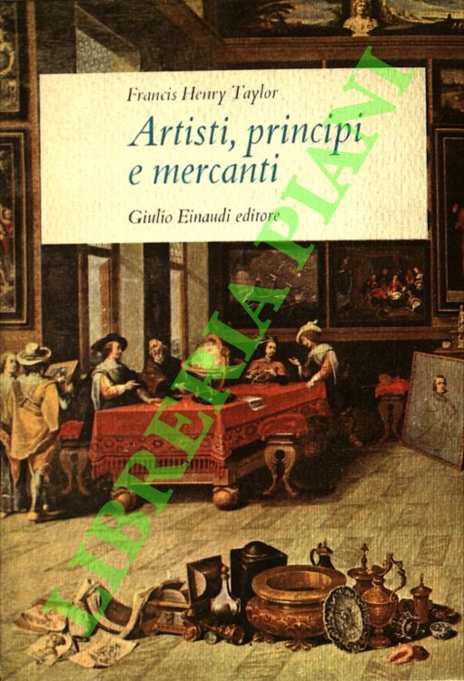 TAYLOR Francis Henry - - Artisti, principi e mercanti. Storia del collezionismo da Ramsete a Napoleone.