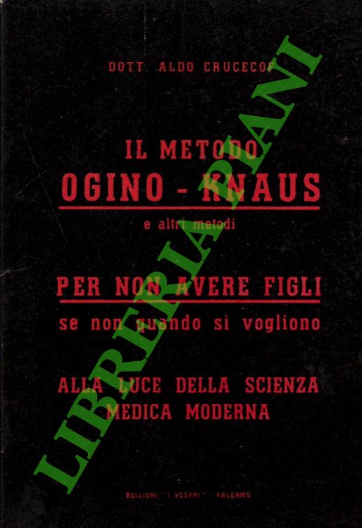 CRUCECOF Aldo - - Il metodo Ogino - Knaus e altri metodi per non avere figli se non quando si vogliono alla luce della scienza medica moderna.