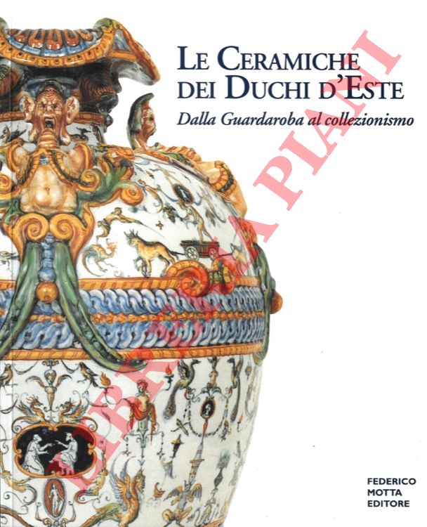 (TREVISANI Filippo) - - Le ceramiche de Duchi d'Este. Dalla Guardaroba al collezionismo.