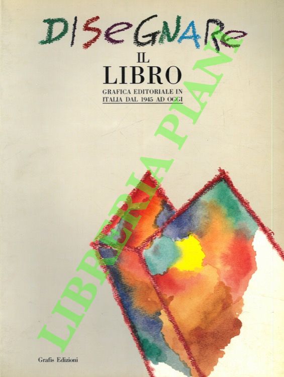 (COLONETTI A. - RAUCH A. - TORTORELLI G. - VEZZALI G.) - - Disegnare il libro. Grafica editoriale in Italia dal 1945 ad oggi.