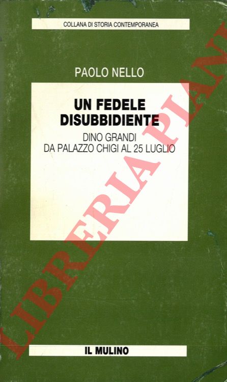NELLO Paolo - - Un fedele disubbidiente. Dino Grandi da Palazzo Chigi al 25 luglio.