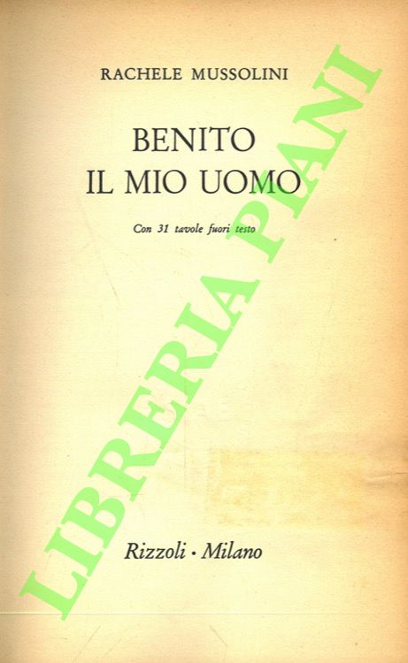 MUSSOLINI Rachele - - Benito. Il mio uomo.
