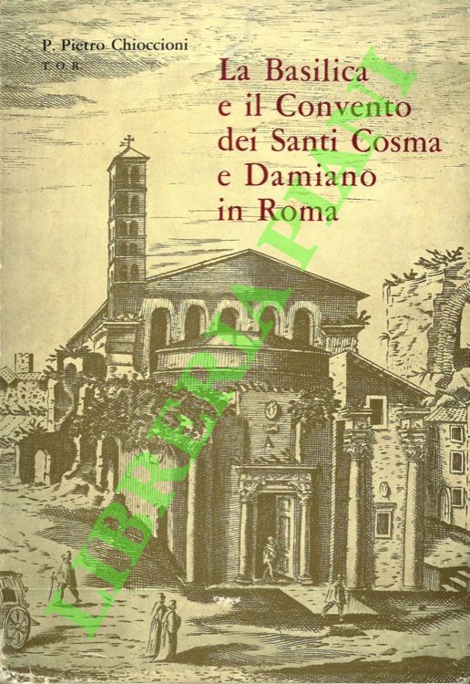 CHIOCCIONI P. Pietro - - La Basilica e il Convento dei santi Cosma e Damiano in Roma.